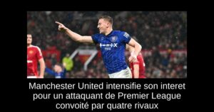 Manchester United intensifie son interet pour un attaquant de Premier League convoité par quatre rivaux