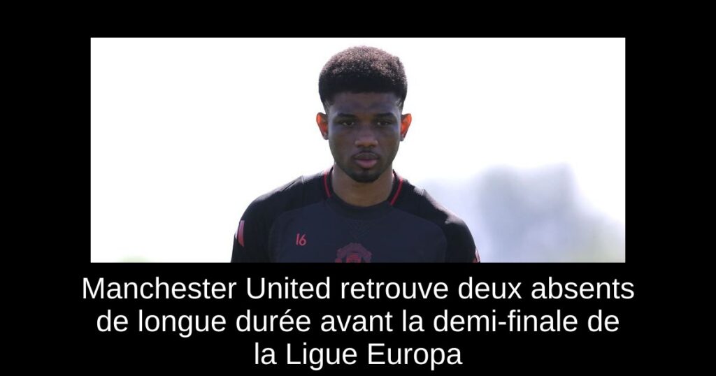 Manchester United retrouve deux absents de longue durée avant la demi-finale de la Ligue Europa