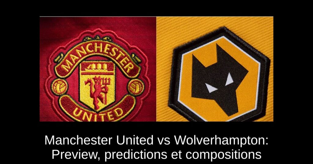 Manchester United vs Wolverhampton: Preview, predictions et compositions