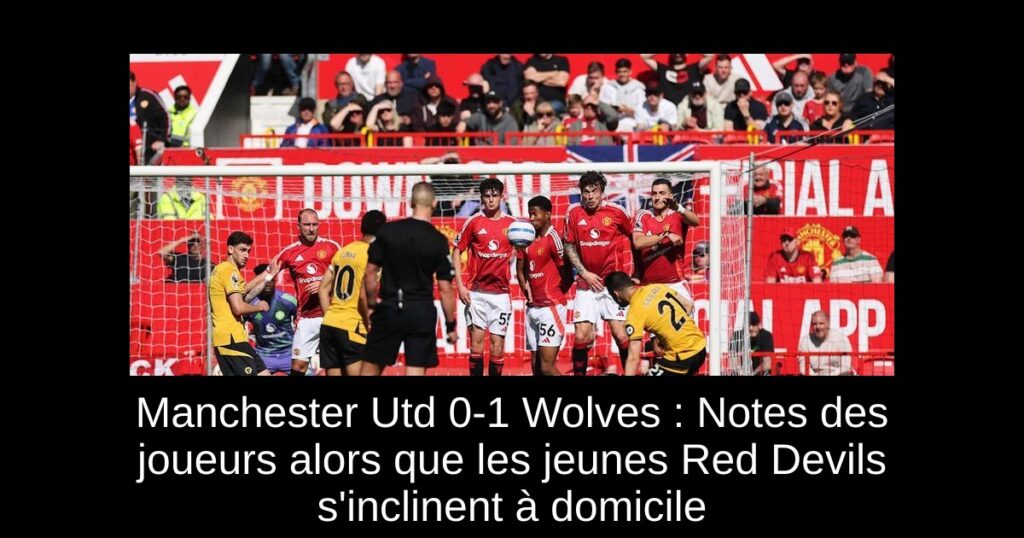 Manchester Utd 0-1 Wolves : Notes des joueurs alors que les jeunes Red Devils s'inclinent à domicile