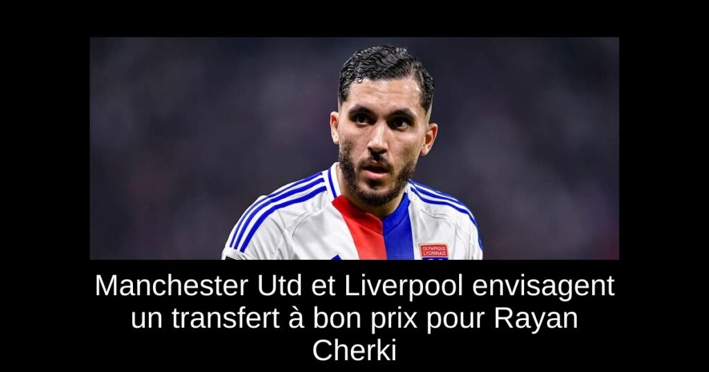 Manchester Utd et Liverpool envisagent un transfert à bon prix pour Rayan Cherki