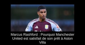 Marcus Rashford : Pourquoi Manchester United est satisfait de son prêt à Aston Villa