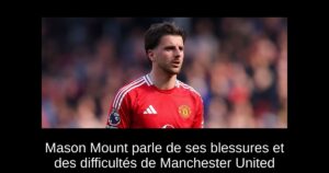 Mason Mount parle de ses blessures et des difficultés de Manchester United