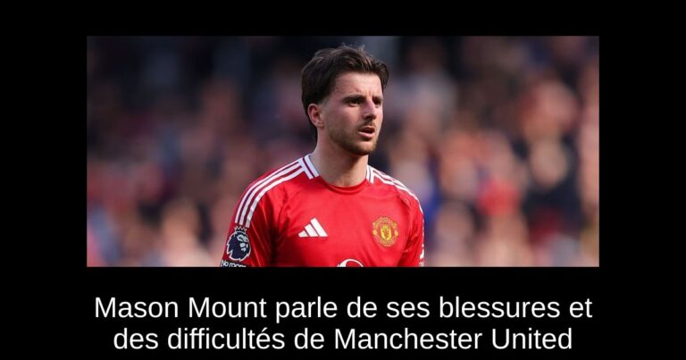 Mason Mount parle de ses blessures et des difficultés de Manchester United