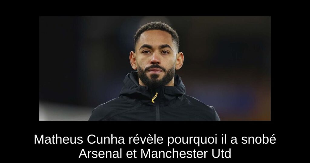 Matheus Cunha révèle pourquoi il a snobé Arsenal et Manchester Utd
