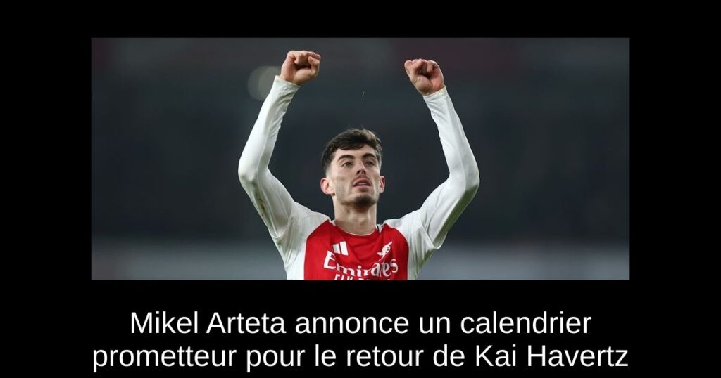 Mikel Arteta annonce un calendrier prometteur pour le retour de Kai Havertz