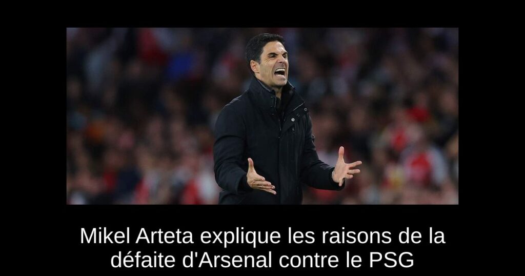 Mikel Arteta explique les raisons de la défaite d'Arsenal contre le PSG
