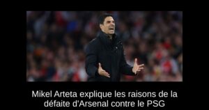 Mikel Arteta explique les raisons de la défaite d&rsquo;Arsenal contre le PSG