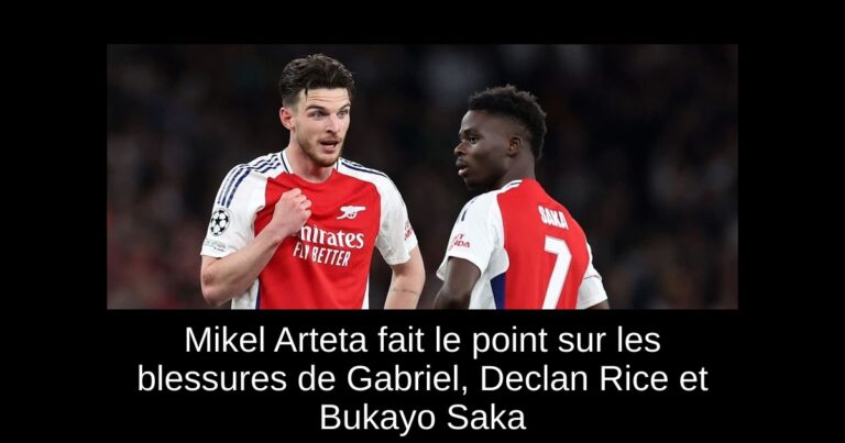 Mikel Arteta fait le point sur les blessures de Gabriel, Declan Rice et Bukayo Saka