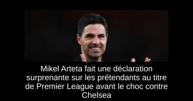 Mikel Arteta fait une déclaration surprenante sur les prétendants au titre de Premier League avant le choc contre Chelsea
