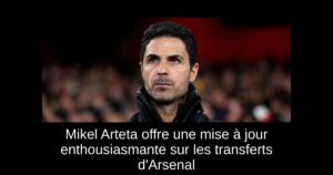 Mikel Arteta offre une mise à jour enthousiasmante sur les transferts d&rsquo;Arsenal
