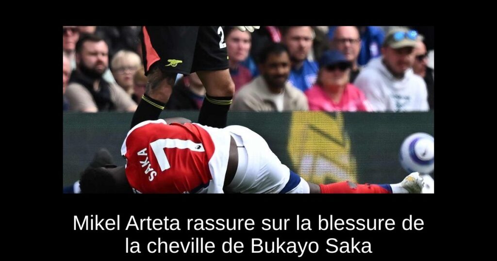 Mikel Arteta rassure sur la blessure de la cheville de Bukayo Saka