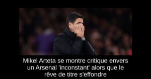 Mikel Arteta se montre critique envers un Arsenal &lsquo;inconstant&rsquo; alors que le rêve de titre s&rsquo;effondre
