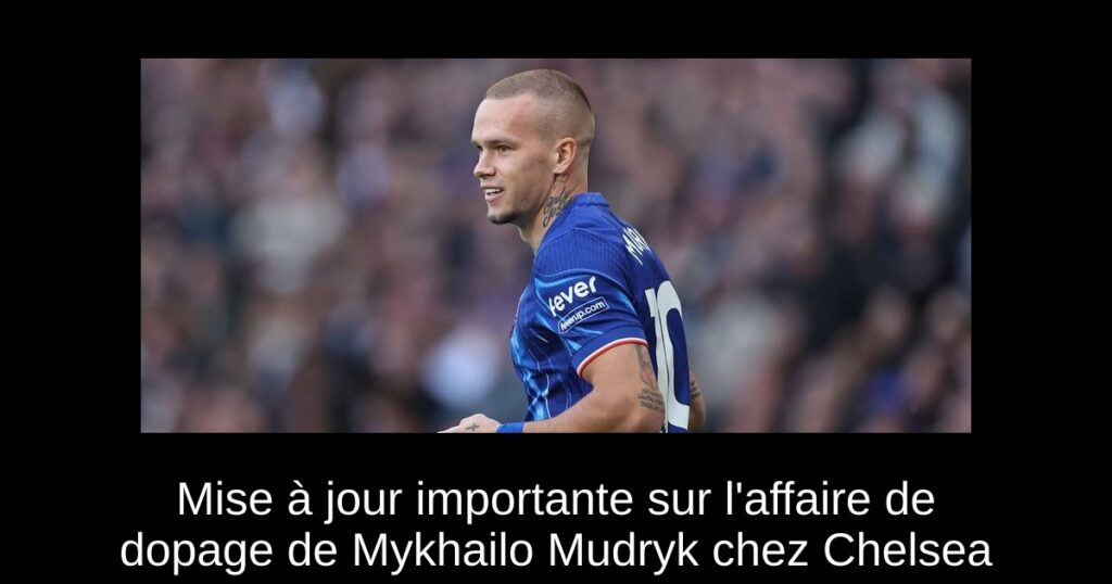 Mise à jour importante sur l'affaire de dopage de Mykhailo Mudryk chez Chelsea
