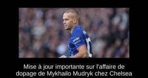 Mise à jour importante sur l&rsquo;affaire de dopage de Mykhailo Mudryk chez Chelsea
