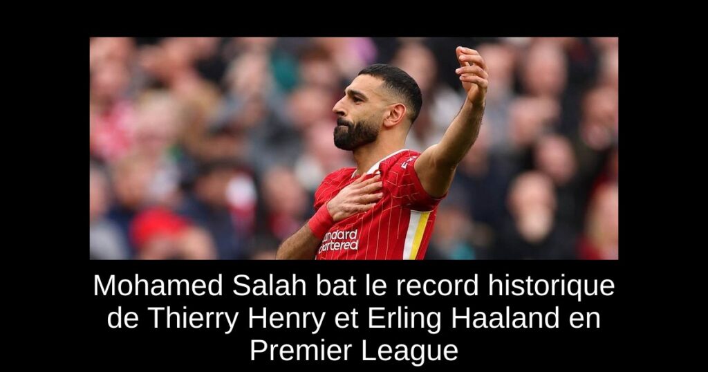 Mohamed Salah bat le record historique de Thierry Henry et Erling Haaland en Premier League