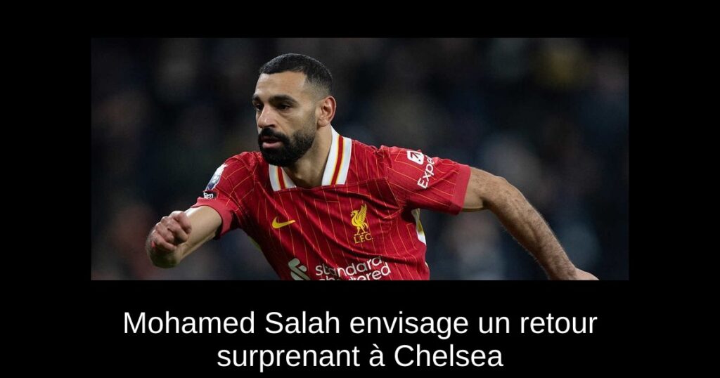 Mohamed Salah envisage un retour surprenant à Chelsea