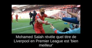 Mohamed Salah révèle quel titre de Liverpool en Premier League est &lsquo;bien meilleur&rsquo;