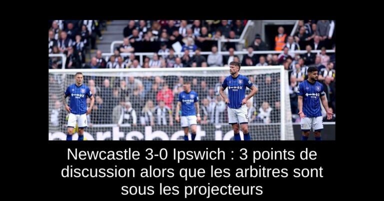 Newcastle 3-0 Ipswich : 3 points de discussion alors que les arbitres sont sous les projecteurs