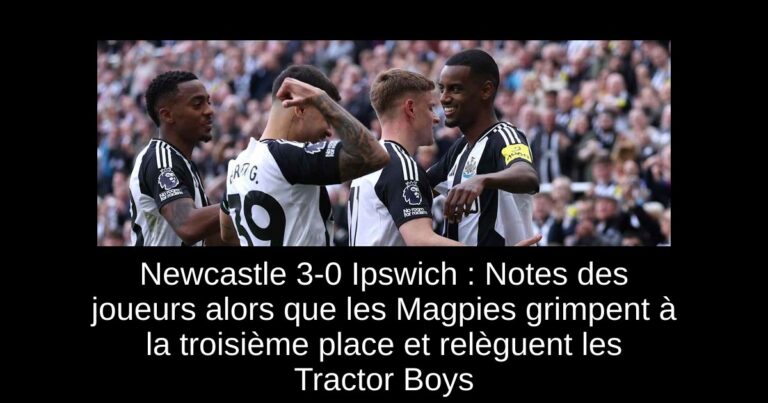 Newcastle 3-0 Ipswich : Notes des joueurs alors que les Magpies grimpent à la troisième place et relèguent les Tractor Boys