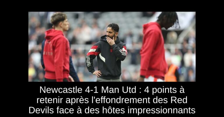 Newcastle 4-1 Man Utd : 4 points à retenir après l'effondrement des Red Devils face à des hôtes impressionnants