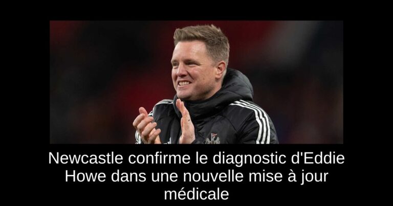 Newcastle confirme le diagnostic d'Eddie Howe dans une nouvelle mise à jour médicale