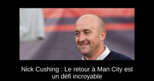 Nick Cushing : Le retour à Man City est un défi incroyable