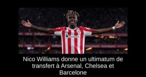 Nico Williams donne un ultimatum de transfert à Arsenal, Chelsea et Barcelone