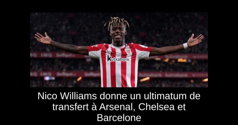 Nico Williams donne un ultimatum de transfert à Arsenal, Chelsea et Barcelone