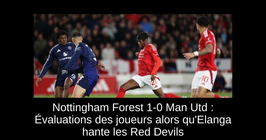 Nottingham Forest 1-0 Man Utd : Évaluations des joueurs alors qu'Elanga hante les Red Devils