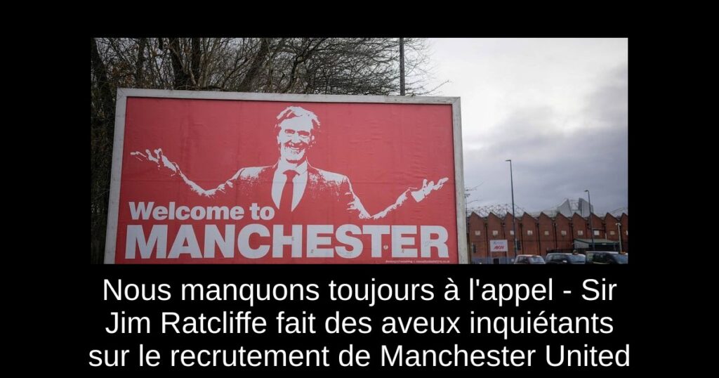 Nous manquons toujours à l'appel - Sir Jim Ratcliffe fait des aveux inquiétants sur le recrutement de Manchester United