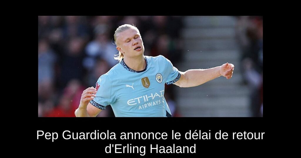 Pep Guardiola annonce le délai de retour d'Erling Haaland