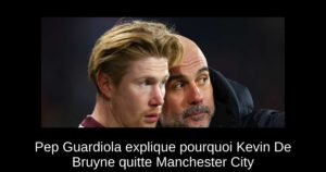 Pep Guardiola explique pourquoi Kevin De Bruyne quitte Manchester City