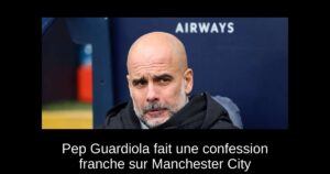 Pep Guardiola fait une confession franche sur Manchester City