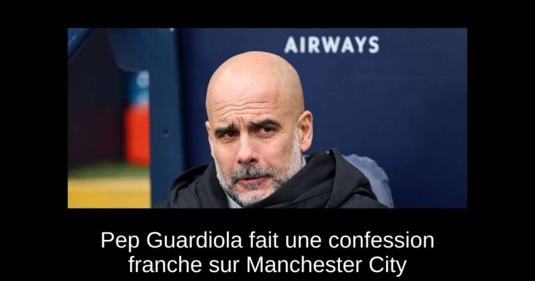 Pep Guardiola fait une confession franche sur Manchester City