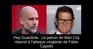 Pep Guardiola : Le patron de Man City répond à l&rsquo;attaque cinglante de Fabio Capello