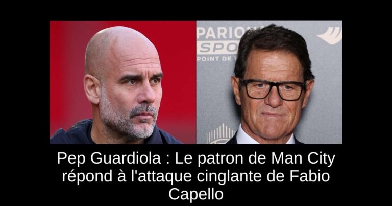 Pep Guardiola : Le patron de Man City répond à l'attaque cinglante de Fabio Capello