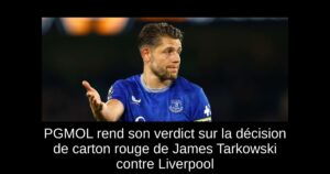 PGMOL rend son verdict sur la décision de carton rouge de James Tarkowski contre Liverpool