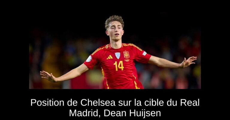 Position de Chelsea sur la cible du Real Madrid, Dean Huijsen