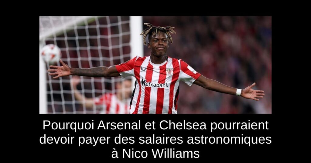Pourquoi Arsenal et Chelsea pourraient devoir payer des salaires astronomiques à Nico Williams