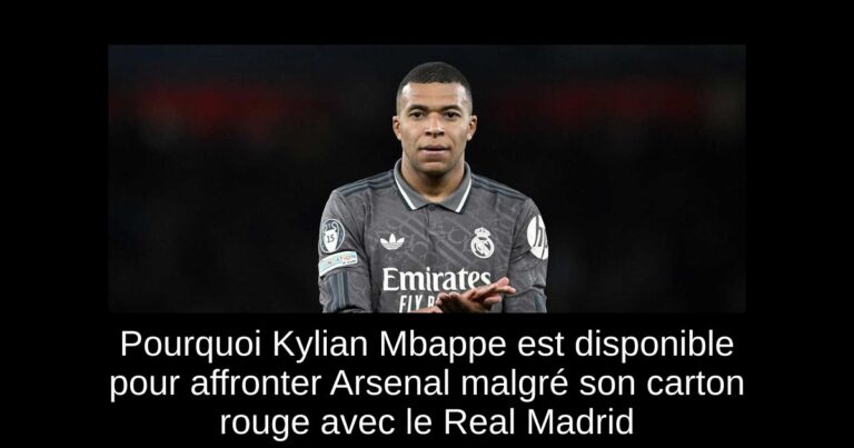 Pourquoi Kylian Mbappe est disponible pour affronter Arsenal malgré son carton rouge avec le Real Madrid