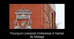 Pourquoi Liverpool s&rsquo;interesse à l&rsquo;achat de Malaga