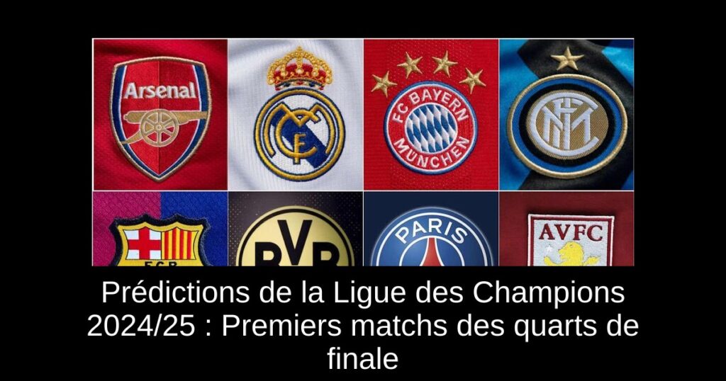 Prédictions de la Ligue des Champions 2024/25 : Premiers matchs des quarts de finale