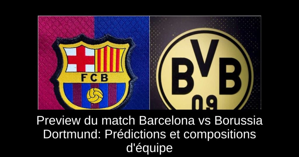 Preview du match Barcelona vs Borussia Dortmund: Prédictions et compositions d'équipe