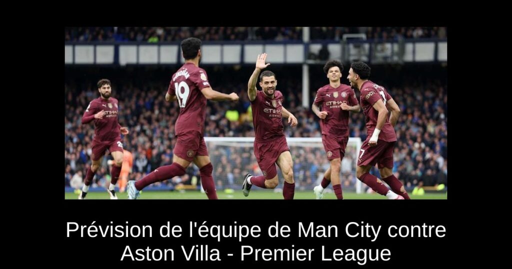 Prévision de l'équipe de Man City contre Aston Villa - Premier League