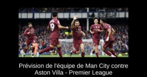 Prévision de l&rsquo;équipe de Man City contre Aston Villa – Premier League