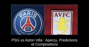 PSG vs Aston Villa : Aperçu, Predictions et Compositions