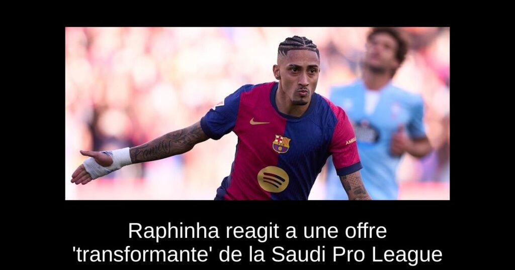Raphinha reagit a une offre 'transformante' de la Saudi Pro League