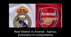 Real Madrid vs Arsenal : Aperçu, pronostics et compositions