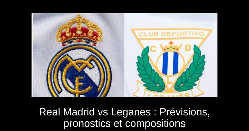 Real Madrid vs Leganes : Prévisions, pronostics et compositions